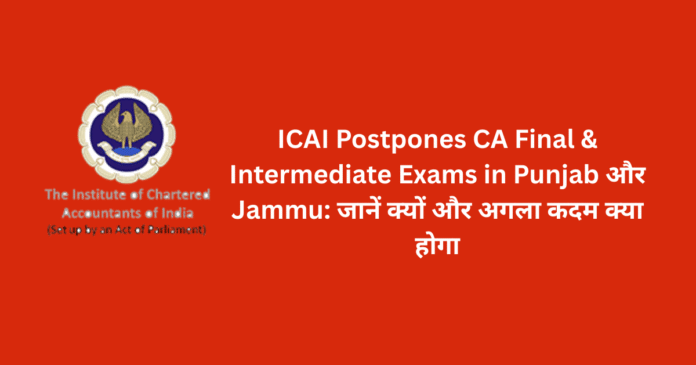 LIC AAO & AE Recruitment 2025 (1) ICAI Postpones CA Final & Intermediate Exams in Punjab और Jammu: जानें क्यों और अगला कदम क्या होगा