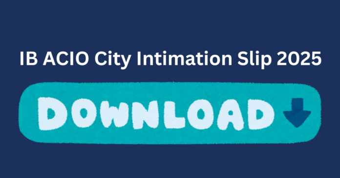 IB ACIO City Intimation Slip 2025 अब Available जानें Exam City, Date & Shift Details